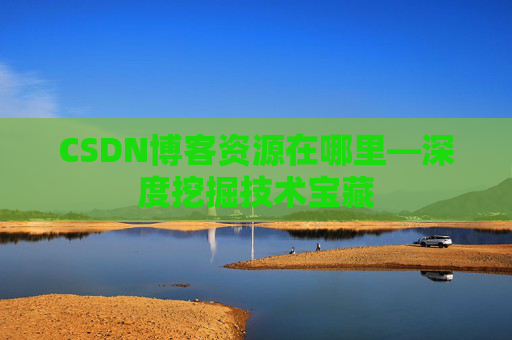 CSDN博客资源在哪里—深度挖掘技术宝藏